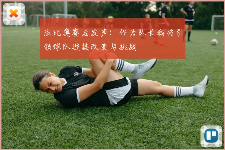 法比奥赛后发声：作为队长我将引领球队迎接改变与挑战