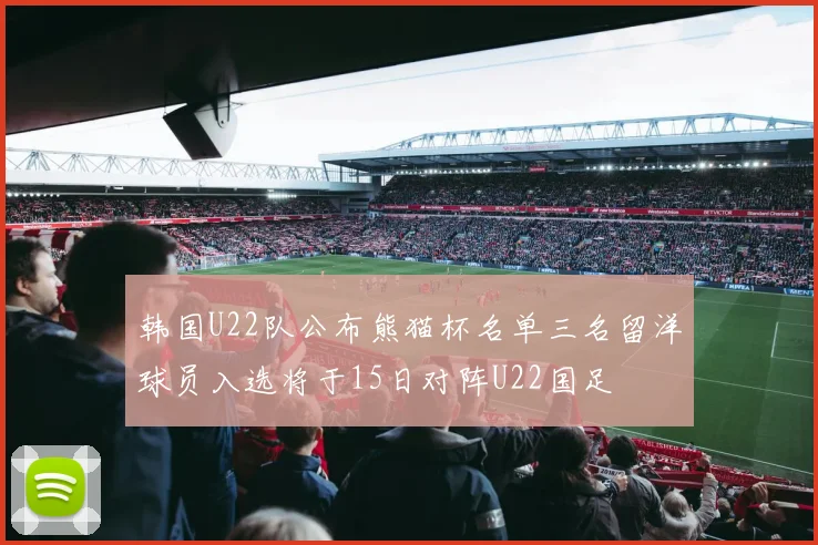 韩国U22队公布熊猫杯名单三名留洋球员入选将于15日对阵U22国足