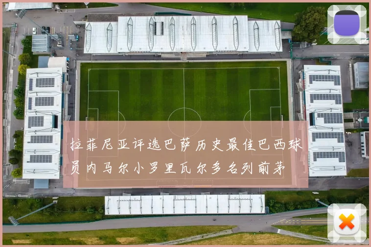 拉菲尼亚评选巴萨历史最佳巴西球员内马尔小罗里瓦尔多名列前茅