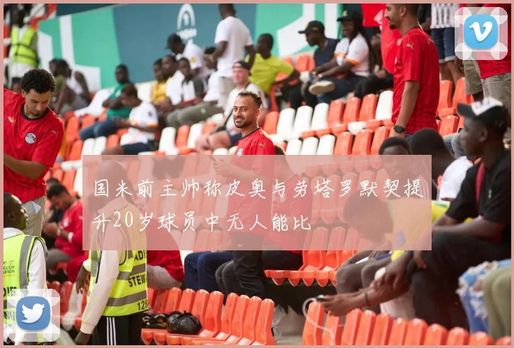 国米前主帅称皮奥与劳塔罗默契提升20岁球员中无人能比