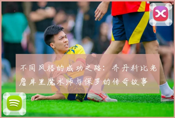 不同风格的成功之路：乔丹科比老詹库里魔术师与保罗的传奇故事