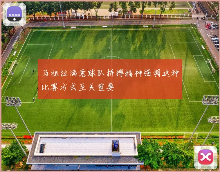 马祖拉满意球队拼搏精神强调这种比赛方式至关重要