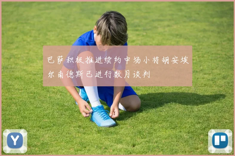 巴萨积极推进续约中场小将胡安埃尔南德斯已进行数月谈判