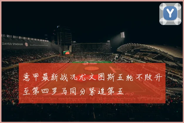 意甲最新战况尤文图斯五轮不败升至第四罗马同分紧追第五