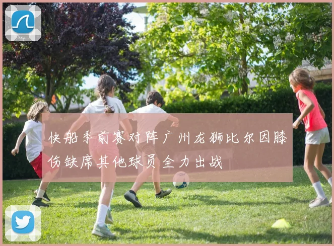 快船季前赛对阵广州龙狮比尔因膝伤缺席其他球员全力出战